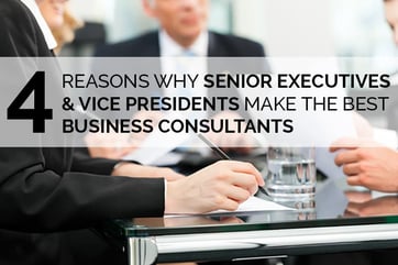 Reasons Senior Executives & Vice Presidents Make the Best Consultants